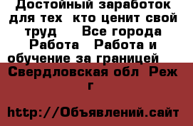 Достойный заработок для тех, кто ценит свой труд . - Все города Работа » Работа и обучение за границей   . Свердловская обл.,Реж г.